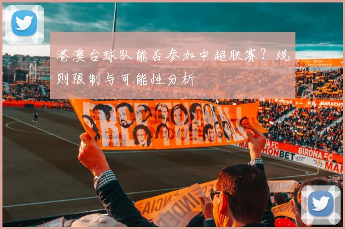 港澳台球队能否参加中超联赛？规则限制与可能性分析