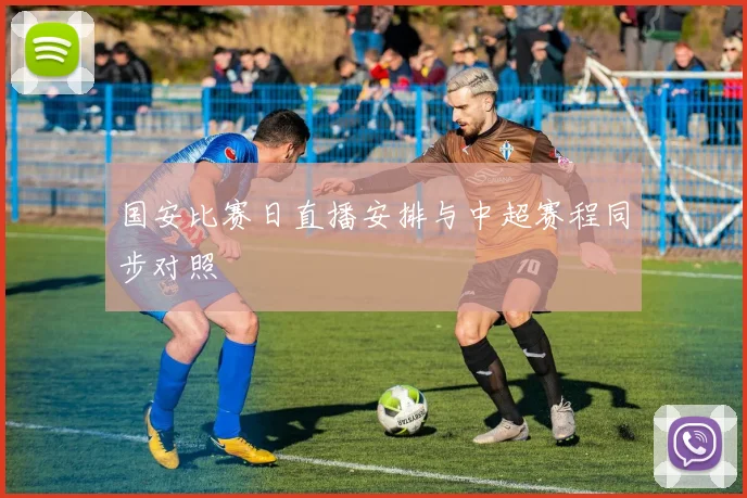 国安比赛日直播安排与中超赛程同步对照