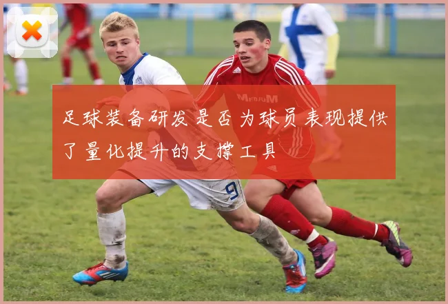 足球装备研发是否为球员表现提供了量化提升的支撑工具