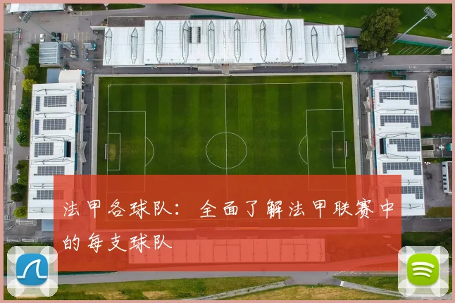 法甲各球队：全面了解法甲联赛中的每支球队