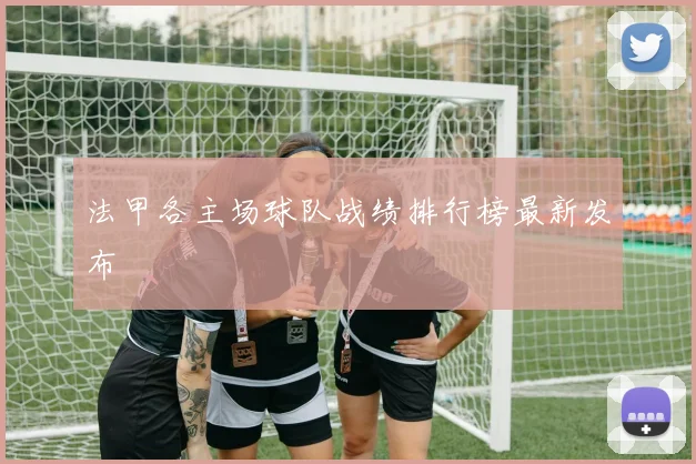 法甲各主场球队战绩排行榜最新发布