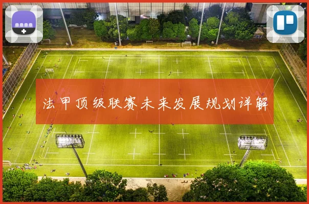 法甲顶级联赛未来发展规划详解