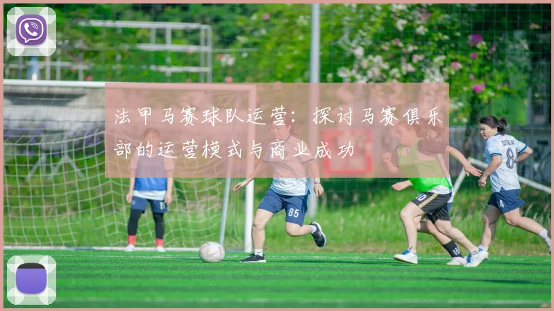 法甲马赛球队运营：探讨马赛俱乐部的运营模式与商业成功