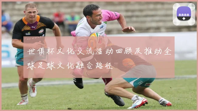 世俱杯文化交流活动回顾及推动全球足球文化融合路径